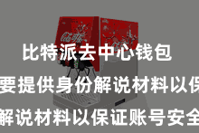 比特派去中心钱包 用户需要提供身份解说材料以保证账号安全
