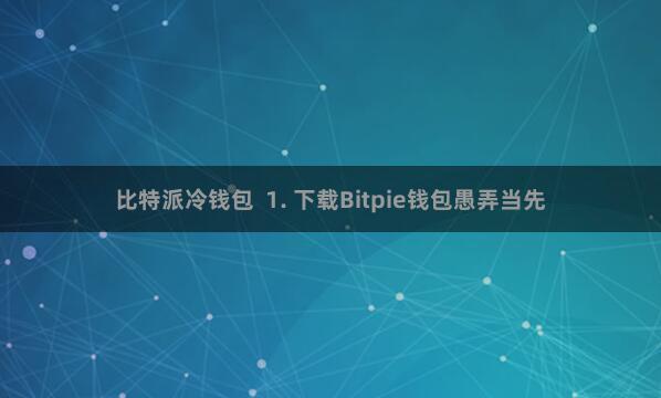 比特派冷钱包 1. 下载Bitpie钱包愚弄当先