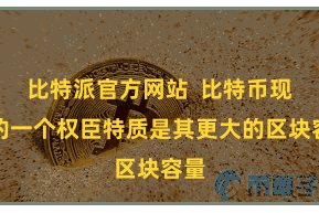 比特派官方网站 比特币现款的一个权臣特质是其更大的区块容量