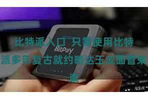 比特派入口 只需使用比特派多币复古就约略达玉成面管束
