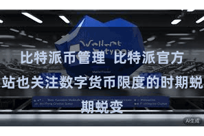 比特派币管理 比特派官方网站也关注数字货币限度的时期蜕变