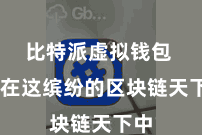 比特派虚拟钱包  而在这缤纷的区块链天下中