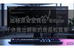 比特派安全钱包  Bitpie不休推出翻新的居品和管事