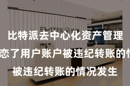 比特派去中心化资产管理  有用留恋了用户账户被违纪转账的情况发生