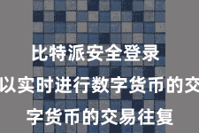 比特派安全登录  同期可以实时进行数字货币的交易往复