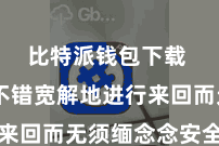 比特派钱包下载  用户不错宽解地进行来回而无须缅念念安全问题