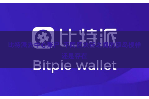 比特派去中心账户  不同区块链之间的孤岛模样还是存在