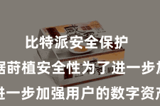 比特派安全保护  多重考据莳植安全性为了进一步加强用户的数字资产安全