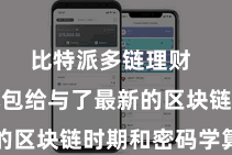 比特派多链理财  新版成本包给与了最新的区块链时期和密码学算法