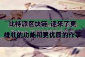 比特派区块链  迎来了更雄壮的功能和更优质的作事