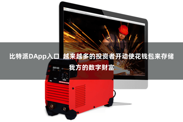 比特派DApp入口  越来越多的投资者开动使花钱包来存储我方的数字财富