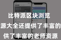 比特派区块浏览  比特派资源大全还提供了丰富的老师资源