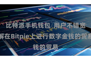 比特派手机钱包  用户不错宽解在Bitpie上进行数字金钱的贸易