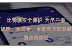 比特派安全保护  为用户提供更快速、更安全、更低老本的交游体验