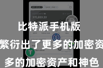 比特派手机版  比特币繁衍出了更多的加密资产和神色