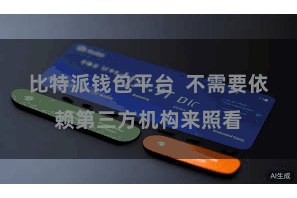比特派钱包平台  不需要依赖第三方机构来照看
