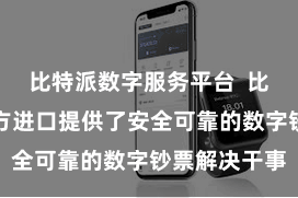 比特派数字服务平台  比特派钱包官方进口提供了安全可靠的数字钞票解决干事