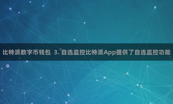 比特派数字币钱包  3. 自选监控比特派App提供了自选监控功能