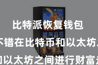 比特派恢复钱包  用户不错在比特币和以太坊之间进行财富走动